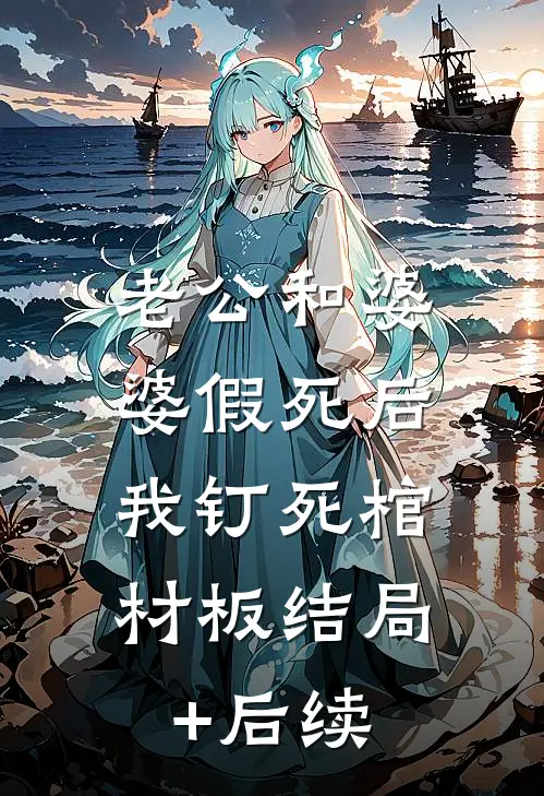 老公和婆婆假死后，我钉死棺材板结局+后续