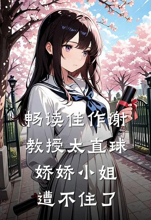 畅读佳作谢教授太直球，娇娇小姐遭不住了