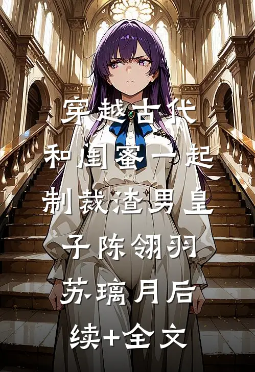 穿越古代，和闺蜜一起制裁渣男皇子陈翎羽苏璃月后续+全文