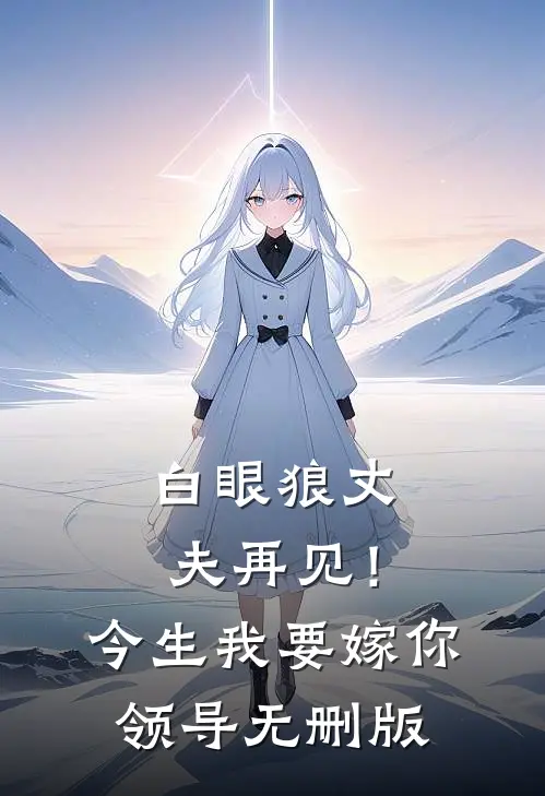 白眼狼丈夫再见！今生我要嫁你领导无删版