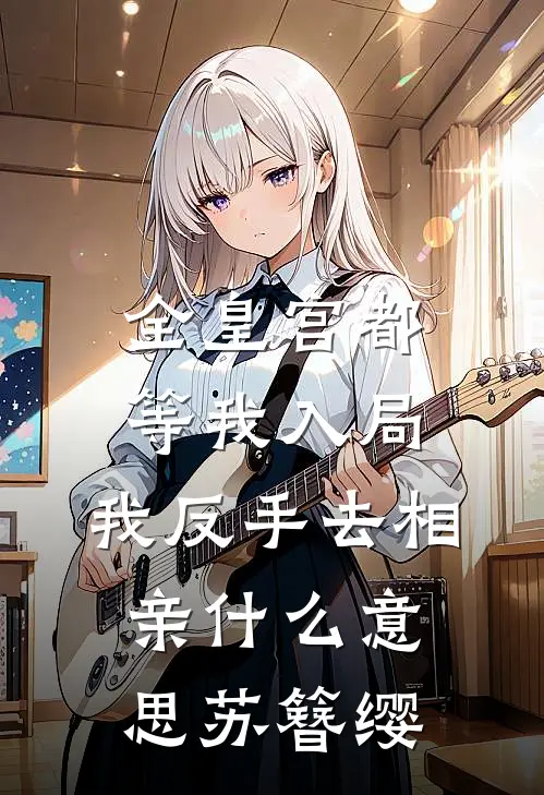 全皇宫都等我入局，我反手去相亲什么意思苏簪缨