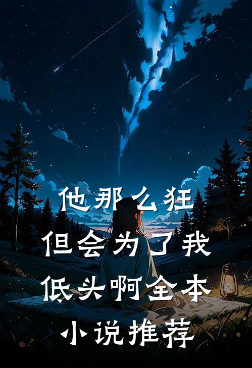 他那么狂,但会为了我低头啊全本推荐在线阅读
