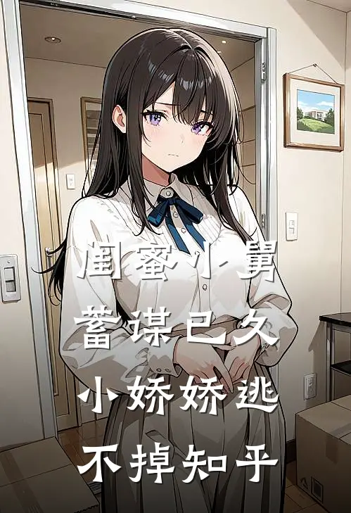 闺蜜小舅蓄谋已久，小娇娇逃不掉知乎