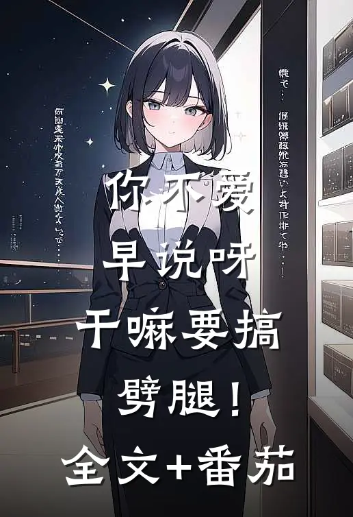 你不爱早说呀，干嘛要搞劈腿！全文+番茄