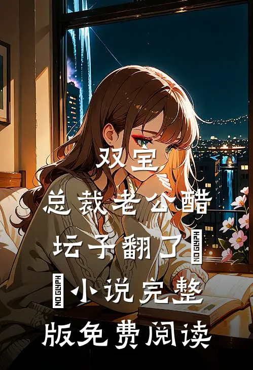 双宝，总裁老公醋坛子翻了​​小说完整版免费阅读