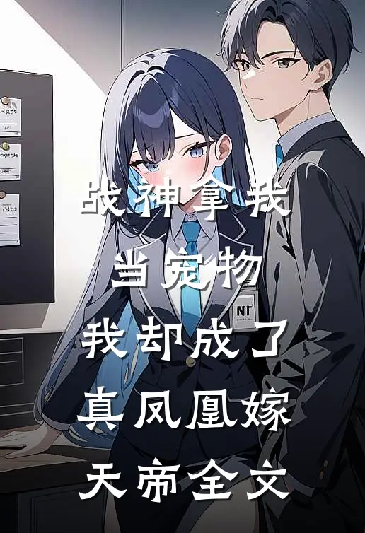 战神拿我当宠物，我却成了真凤凰嫁天帝全文
