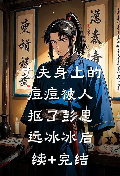 丈夫身上的痘痘被人抠了彭思远冰冰后续+完结