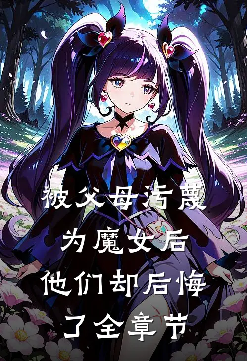 被父母污蔑为魔女后，他们却后悔了全章节