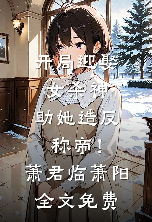 开局迎娶女杀神，助她造反称帝！萧君临萧阳全文免费