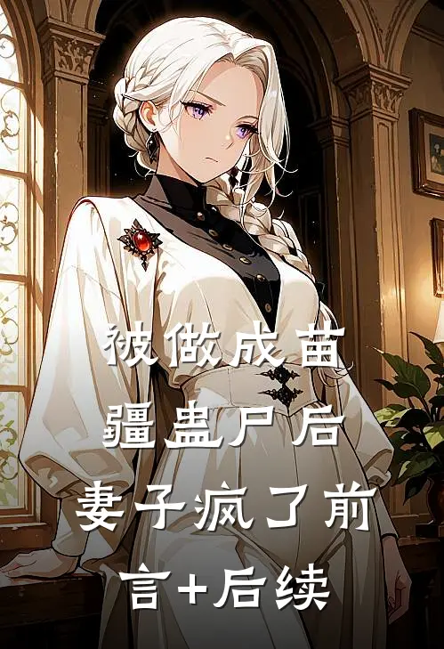 被做成苗疆蛊尸后，妻子疯了前言+后续
