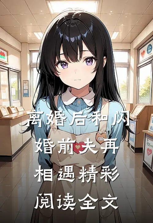 离婚后和闪婚前夫再相遇精彩阅读全文