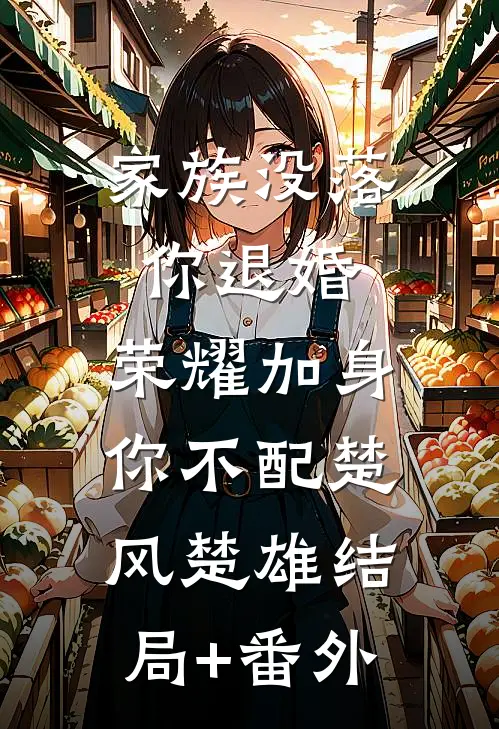 家族没落你退婚，荣耀加身你不配楚风楚雄结局+番外