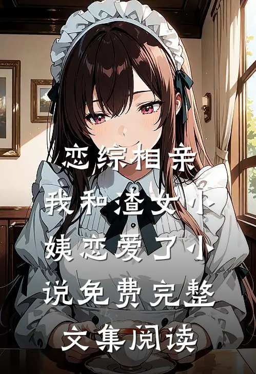 恋综相亲：我和渣女小姨恋爱了小说免费完整文集阅读