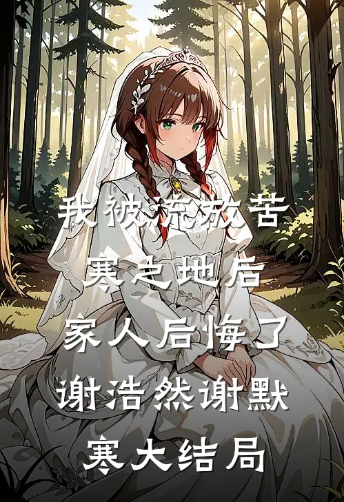 我被流放苦寒之地后，家人后悔了谢浩然谢默寒大结局