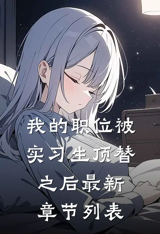 我的职位被实习生顶替之后最新章节列表