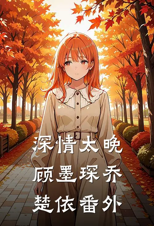 深情太晚顾墨琛乔楚依 番外