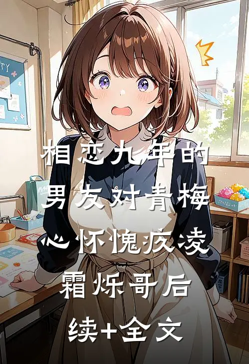 相恋九年的男友对青梅心怀愧疚凌霜烁哥后续+全文