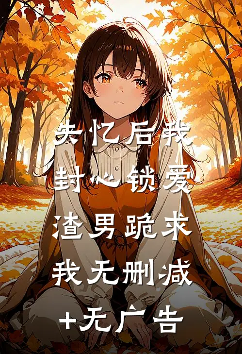 失忆后我封心锁爱，渣男跪求我无删减+无广告