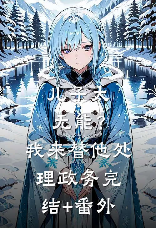儿子太无能？我来替他处理政务完结+番外