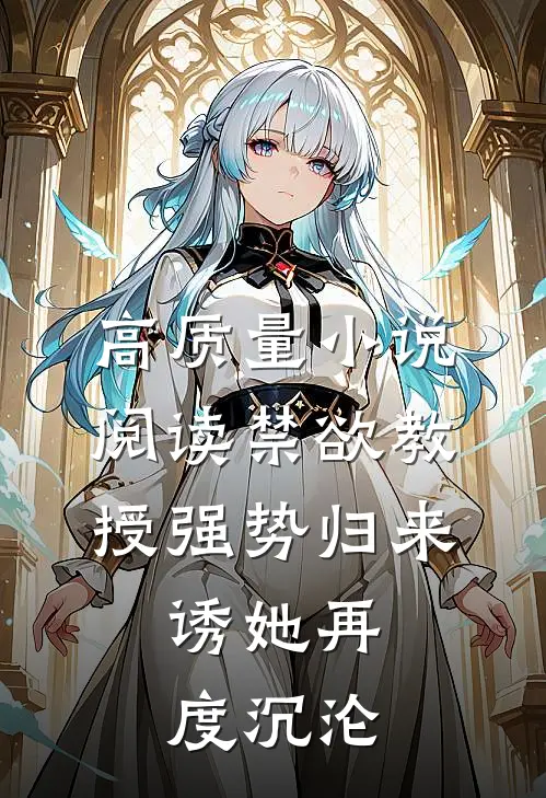 高质量小说阅读禁欲教授强势归来，诱她再度沉沦