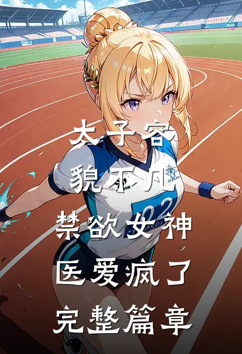 太子容貌不凡，禁欲女神医爱疯了完整篇章