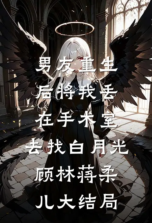 男友重生后将我丢在手术室，去找白月光顾林蒋柔儿大结局