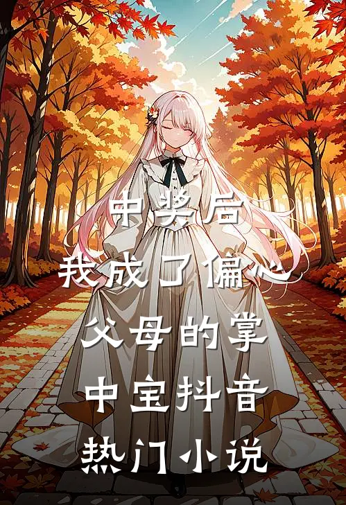中奖后，我成了偏心父母的掌中宝抖音热门小说