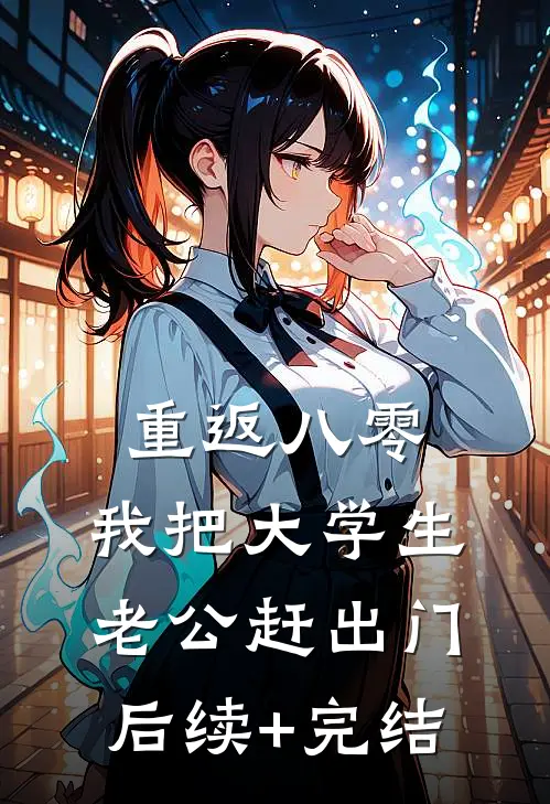 重返八零，我把大学生老公赶出门后续+完结