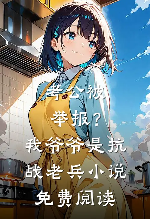 考公被举报？我爷爷是抗战老兵小说免费阅读