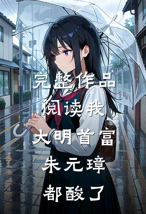 完整作品阅读我，大明首富，朱元璋都酸了
