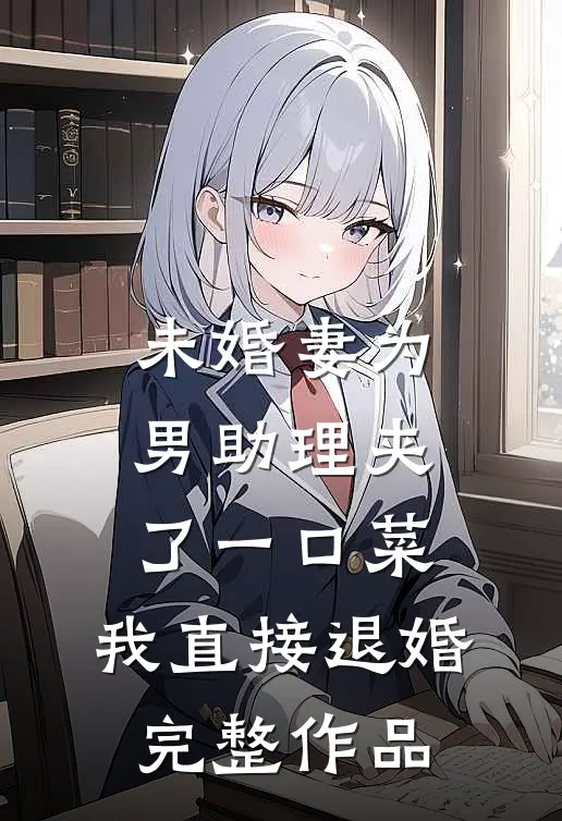未婚妻为男助理夹了一口菜，我直接退婚完整作品