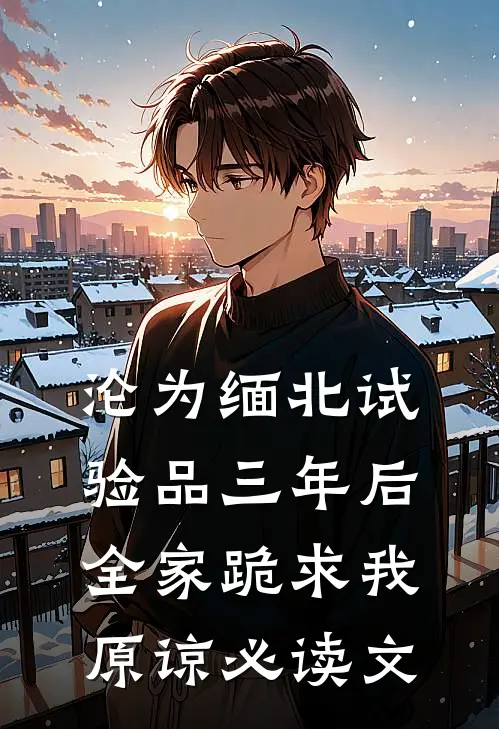 沦为缅北试验品三年后，全家跪求我原谅必读文