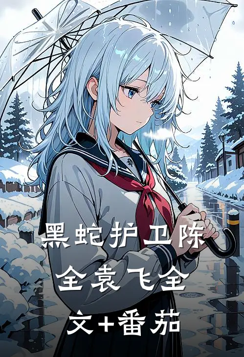 黑蛇护卫陈全袁飞全文+番茄