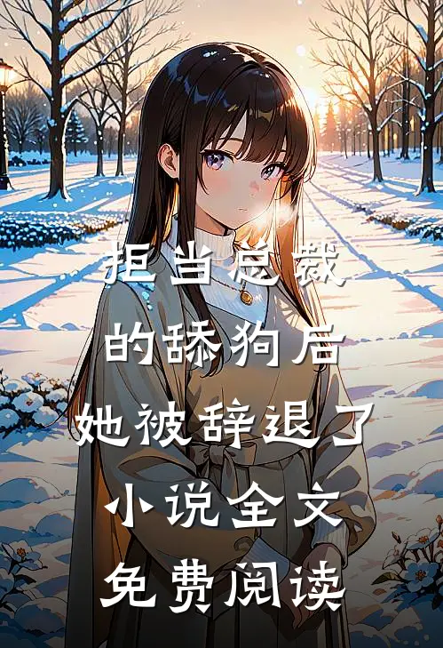 拒当总裁的舔狗后，她被辞退了小说全文免费阅读