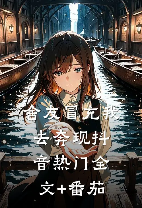 舍友冒充我去奔现抖音热门全文+番茄