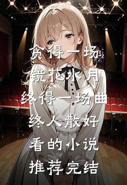 贪得一场镜花水月，终得一场曲终人散好看的小说推荐完结
