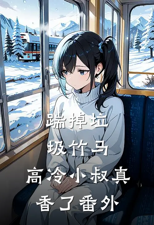 踹掉垃圾竹马，高冷小叔真香了番外