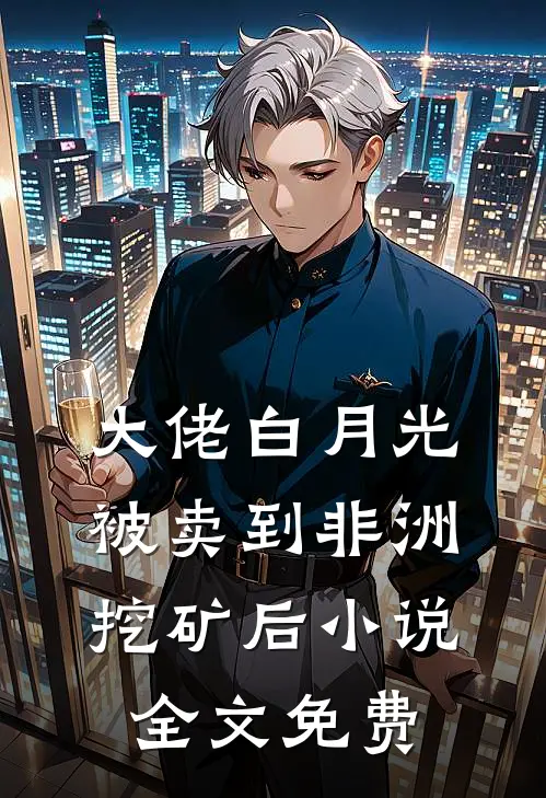 大佬白月光被卖到非洲挖矿后小说全文免费