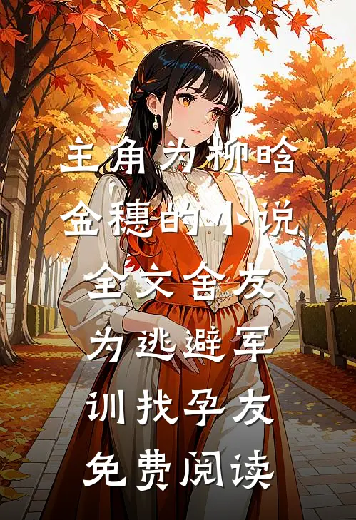 主角为柳晗金穗的小说全文舍友为逃避军训找“孕友”免费阅读