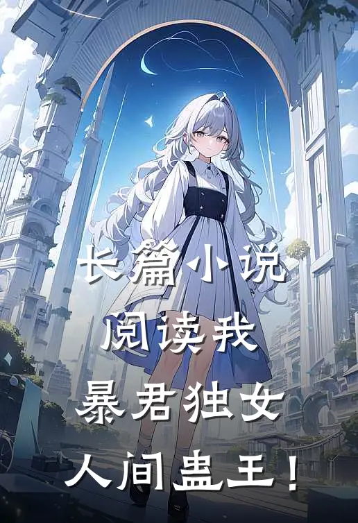 长篇小说阅读我，暴君独女，人间蛊王！