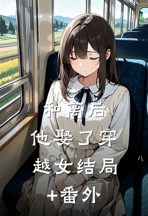 和离后，他娶了穿越女结局+番外
