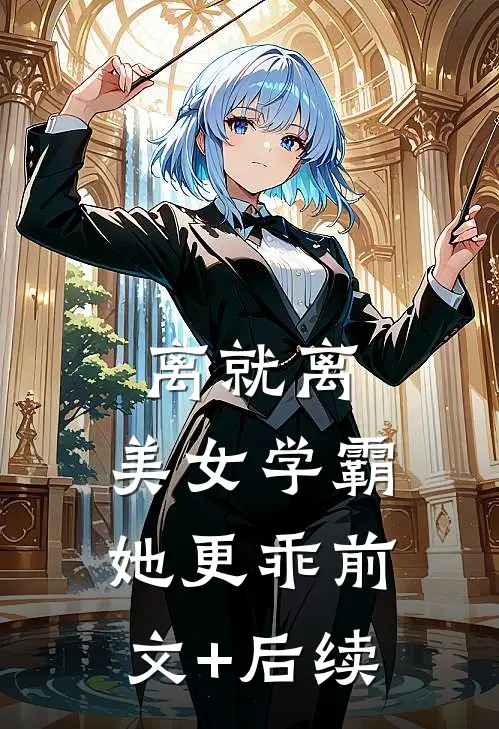 离就离，美女学霸她更乖前文+后续