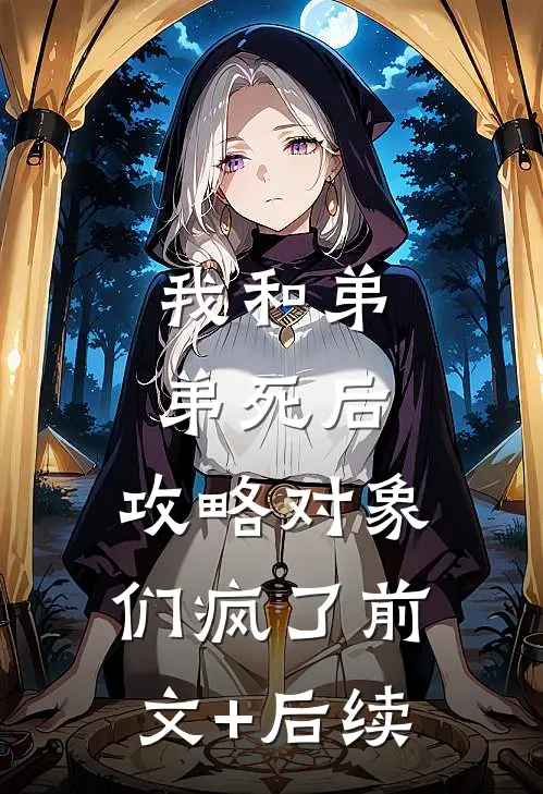 我和弟弟死后，攻略对象们疯了前文+后续