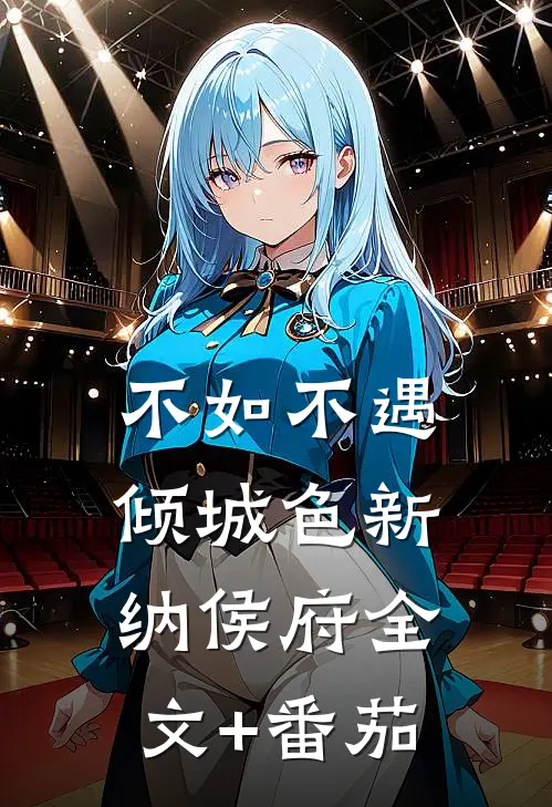 不如不遇倾城色新纳侯府全文+番茄
