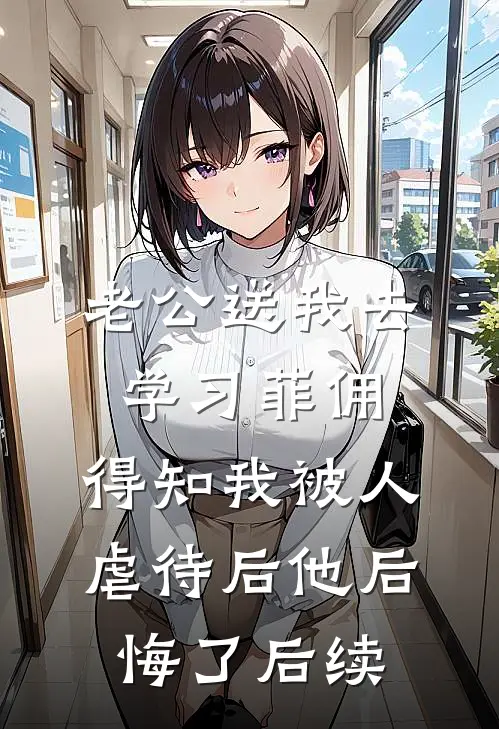 老公送我去学习菲佣，得知我被人虐待后他后悔了后续