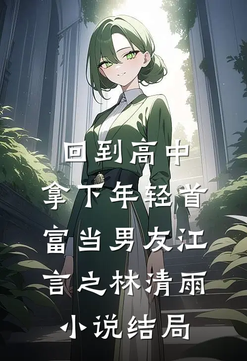 回到高中，拿下年轻首富当男友江言之林清雨小说结局