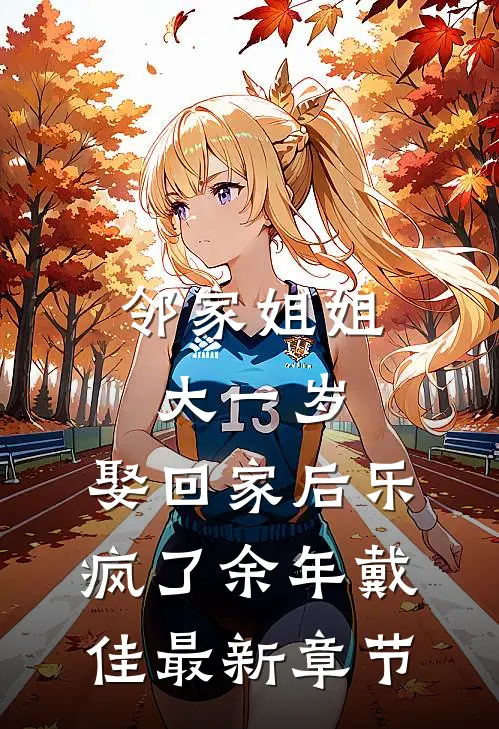 邻家姐姐大一岁，娶回家后乐疯了余年戴佳最新章节