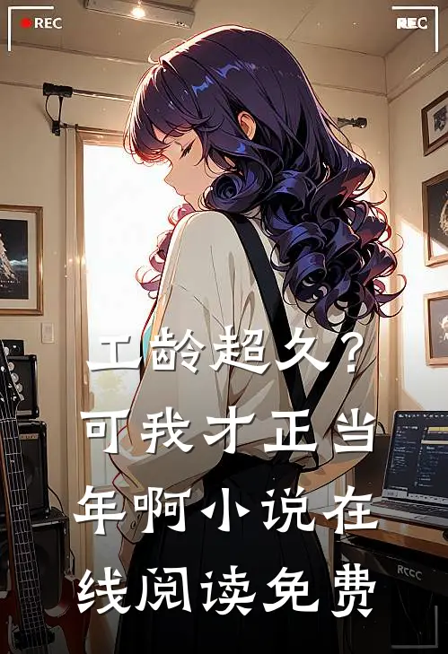 工龄超久？可我才正当年啊小说在线阅读免费