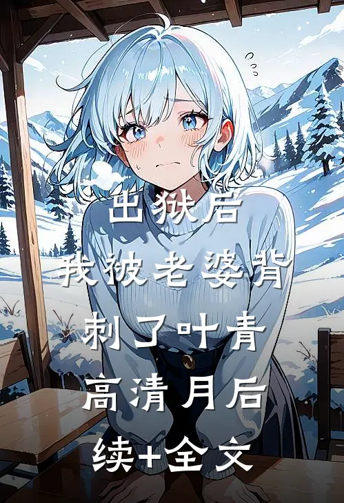 出狱后，我被老婆背刺了叶青高清月后续+全文