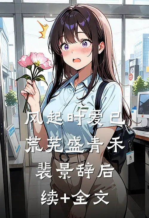 风起时爱已荒芜盛青禾裴景辞后续+全文